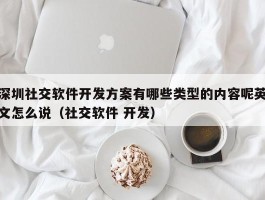 深圳社交软件开发方案有哪些类型的内容呢英文怎么说（社交软件 开发）