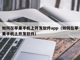 如何在苹果手机上开发软件app（如何在苹果手机上开发软件）