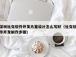 深圳社交软件开发方案设计怎么写好（社交软件开发制作步骤）