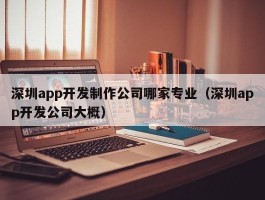 深圳app开发制作公司哪家专业（深圳app开发公司大概）