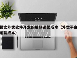 餐饮外卖软件开发的后期运营成本（外卖平台运营成本）