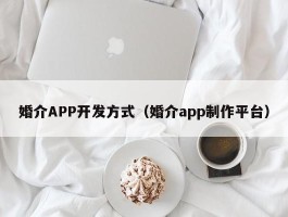 婚介APP开发方式（婚介app制作平台）