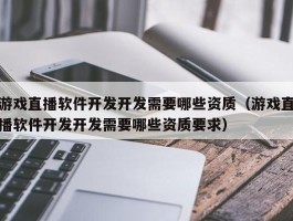 游戏直播软件开发开发需要哪些资质（游戏直播软件开发开发需要哪些资质要求）