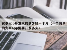 安卓app开发大概多少钱一个月（一个简单的安卓app需要开发多久）