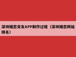 深圳婚恋交友APP制作过程（深圳婚恋网站排名）