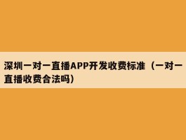 深圳一对一直播APP开发收费标准（一对一直播收费合法吗）