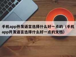 手机app开发语言选择什么好一点的（手机app开发语言选择什么好一点的文档）