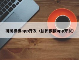 拼团模板app开发（拼团模板app开发）
