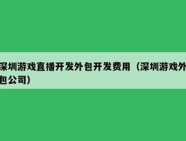 深圳游戏直播开发外包开发费用（深圳游戏外包公司）