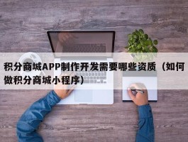 积分商城APP制作开发需要哪些资质（如何做积分商城小程序）