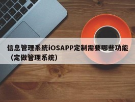 信息管理系统iOSAPP定制需要哪些功能（定做管理系统）