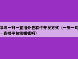 深圳一对一直播外包软件开发方式（一些一对一直播平台能赚钱吗）