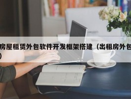 房屋租赁外包软件开发框架搭建（出租房外包）