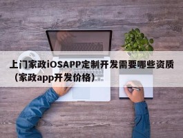 上门家政iOSAPP定制开发需要哪些资质（家政app开发价格）