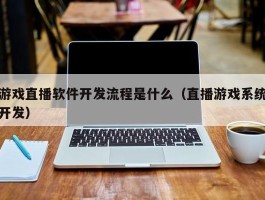 游戏直播软件开发流程是什么（直播游戏系统开发）