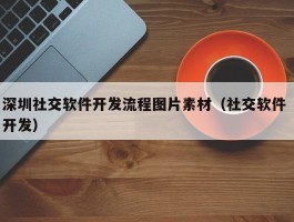 深圳社交软件开发流程图片素材（社交软件 开发）