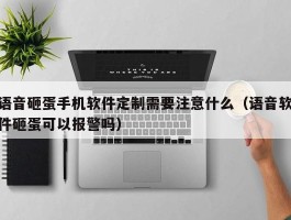 语音砸蛋手机软件定制需要注意什么（语音软件砸蛋可以报警吗）