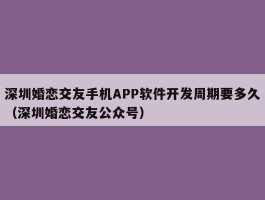 深圳婚恋交友手机APP软件开发周期要多久（深圳婚恋交友公众号）
