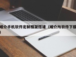 婚介手机软件定制框架搭建（婚介所软件下载）