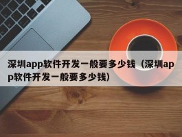 深圳app软件开发一般要多少钱（深圳app软件开发一般要多少钱）