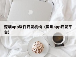 深圳app软件开发机构（深圳app开发平台）