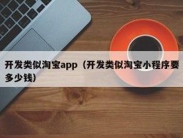 开发类似淘宝app（开发类似淘宝小程序要多少钱）