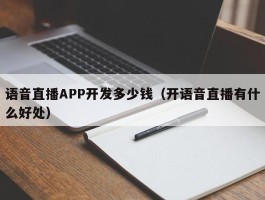 语音直播APP开发多少钱（开语音直播有什么好处）