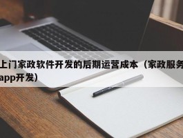 上门家政软件开发的后期运营成本（家政服务app开发）