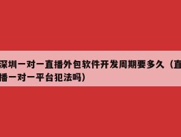 深圳一对一直播外包软件开发周期要多久（直播一对一平台犯法吗）