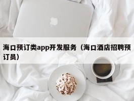 海口预订类app开发服务（海口酒店招聘预订员）