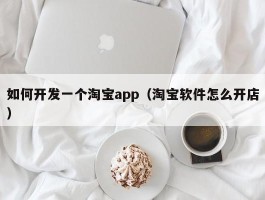 如何开发一个淘宝app（淘宝软件怎么开店）