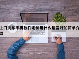 上门洗车手机软件定制用什么语言好的简单介绍