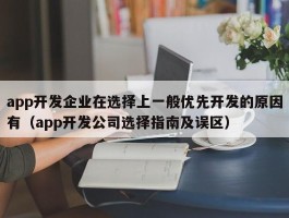app开发企业在选择上一般优先开发的原因有（app开发公司选择指南及误区）