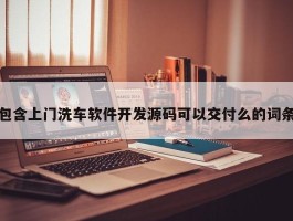 包含上门洗车软件开发源码可以交付么的词条