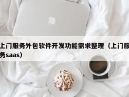 上门服务外包软件开发功能需求整理（上门服务saas）
