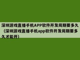 深圳游戏直播手机APP软件开发周期要多久（深圳游戏直播手机app软件开发周期要多久才能开）