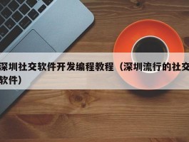 深圳社交软件开发编程教程（深圳流行的社交软件）