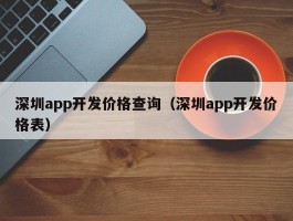 深圳app开发价格查询（深圳app开发价格表）