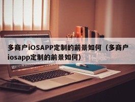 多商户iOSAPP定制的前景如何（多商户iosapp定制的前景如何）