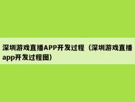 深圳游戏直播APP开发过程（深圳游戏直播app开发过程图）