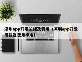 深圳app开发流程及费用（深圳app开发流程及费用标准）