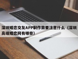 深圳婚恋交友APP制作需要注意什么（深圳高端婚恋网有哪些）