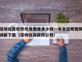 深圳社交软件开发费用多少钱一年合适呢视频讲解下载（深圳社交软件公司）