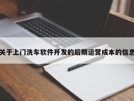 关于上门洗车软件开发的后期运营成本的信息