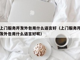 上门服务开发外包用什么语言好（上门服务开发外包用什么语言好呢）
