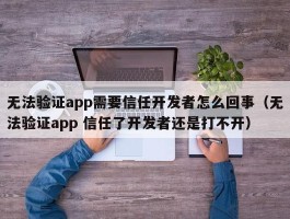 无法验证app需要信任开发者怎么回事（无法验证app 信任了开发者还是打不开）
