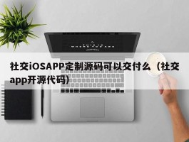 社交iOSAPP定制源码可以交付么（社交app开源代码）