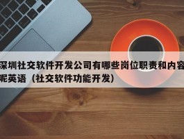 深圳社交软件开发公司有哪些岗位职责和内容呢英语（社交软件功能开发）