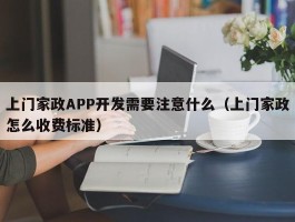 上门家政APP开发需要注意什么（上门家政怎么收费标准）