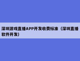 深圳游戏直播APP开发收费标准（深圳直播软件开发）